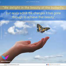 You'll find lines on life, love, courage, happiness, friendship, family, education (with great images). We Delight In The Beauty Of Butterfly But Rarely Admit The Changes It Has Gone Through To Achieve That Beauty Reflectandrespond