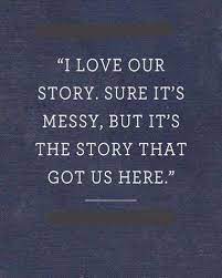 99 love story quotes including every movie is a love story., i'm always a sucker for a love story., i laughed all the way through love story., my i really want to do a love story., 'love story' i wrote on my bedroom floor in about 20 minutes., in course of time my first novel appeared. I Love Our Story Sure It S Messy Modren Villa Quotes My Love Inspirational Quotes
