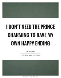 I Don T Need The Prince Charming To Have My Own Happy Ending Picture Quotes