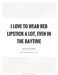 I Love To Wear Red Lipstick A Lot Even In The Daytime Picture Quotes
