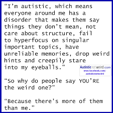 I M Autistic Which Means Everyone Around Me Has A Disorder That Makes Them Say Things They Don T Mean Not C Autism Quotes Aspergers Autism Autism Information