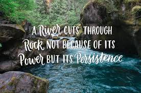 Inspirational quotes help us to live our lives passionately. Reggie Marable On Twitter A River Cuts Through Rock Not Because Of Its Power But Because Of Its Persistence James Watkins