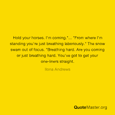 Coming out hard for you or easy? Hold Your Horses I M Coming From Where I M Standing You Re Just Breathing Laboriously The Snow Swam Out Of Focus Breathing Hard Are You Coming Or Just Breathing Hard You Ve Got To Get