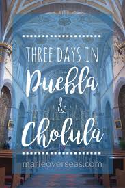 Three Days In Puebla And Cholula Mexico Marie Overseas Blog Puebla Mexico Travel Destinations Mexico Vacation