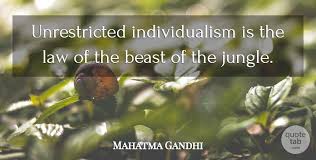 I think it's the flip side of an age of individualism. Mahatma Gandhi Unrestricted Individualism Is The Law Of The Beast Of The Quotetab