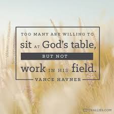 Too Many Are Willing To Sit At God S Table But Not Work In His Field Vance Havner Wise Quotes Doers Of The Word Christian Quotes