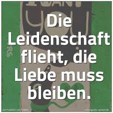 Die leidenschaft beherrscht jemanden, reißt jemanden fort, erfasst jemanden. Spruch Die Leidenschaft Flieht Die Liebe Muss Und Weitere Spruche Zitate Und Weisheiten Gratis Spruch De