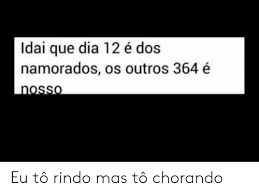 O dia dos namorados 2021 é, sem dúvida, uma das datas mais lindas e românticas que comemoramos. Idai Que Dia 12 E Dos Namorados Os Outros 364 E Nosso Eu To Rindo Mas To Chorando Dia Meme On Me Me