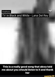 Tv In Black And White Lana Del Rey This Is A Really Good Song That Alexa