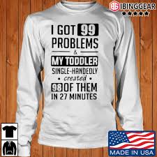 What is 99 minutes in hours? I Got 99 Problems And My Toddler Single Handedly Created 98 Of Them In 27 Minutes Shirt Sweater Hoodie And Long Sleeved Ladies Tank Top
