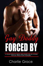 Forced by Gay Daddy - Forbidden Gay Family Sex Erotic Short Stories: M/M  First Time, MMM, Rough Dominant, Age-Gap, Taboo Family, Straight to Gay,  Male on Male, BBC by Charlie Grace |