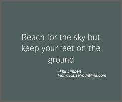 Besides holding ground for the heavens, the sky suggests optimism, dreaming, peace, strength, and a connection with the atmosphere and the universe at large. Motivational Inspirational Quotes Reach For The Sky But Keep Your Feet On The Ground Raise Your Mind