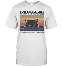 5 out of 5 stars. You Smell Like Drama And Headache Please Get Away From Me Black Cat T Shirt Trend T Shirt Store Online