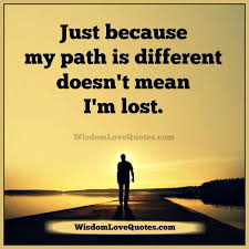 Just Because Your Path Is Different Doesn T Mean You Are Lost Wisdom Love Quotes