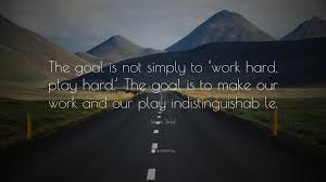 You're a work of art. Simon Sinek Quote The Goal Is Not Simply To Work Hard Play Hard The Goal Is