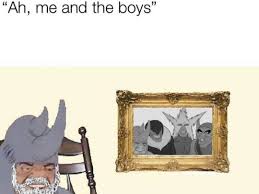 If you're looking for more, check out these me and the boys over at memebase. 40 Funniest Me And The Boys Memes Ahseeit