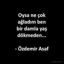 Oysa Ne Cok Agladim Ben Bir Damla Yas Dokmeden Ozdemir Asaf Guzel Soz Gercek Alintilar Ilham Verici Sozler