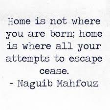 On this day in 1911 acclaimed egyptian writer naguib mahfouz was born. Home Is Not Where You Are Born Home Is Where All Your Attempts To Escape Cease Naguib Mahfouz 1911 2006 Was An Inspirational Quotes Words Quotes Words