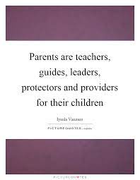 Parents Are Teachers Guides Leaders Protectors And Providers Picture Quotes