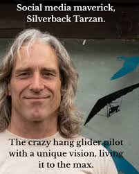 Social media maverick, Silverback Tarzan aka Matt Lewis. The crazy hang  glider pilot with a unique vision, living it to the max. “I've been through  the good times and the bad. What's