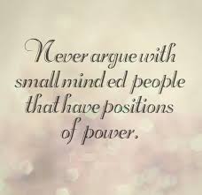 Not all inspirational quotes are filled with positivity, sunshine, and workout tips. Never Argue With Small Minded People That Have Positions Of Power Life Advice Quotes Small Minds Quotes Life Advice Quotes Mindfulness Quotes
