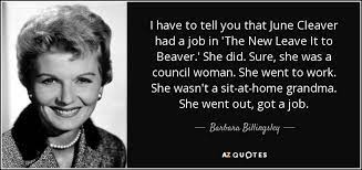 I still wonder why people never make clean humored shows like this. Barbara Billingsley Quote I Have To Tell You That June Cleaver Had A
