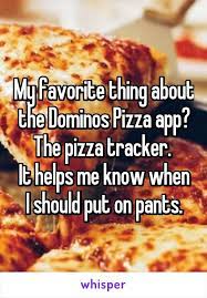 My Favorite Thing About The Dominos Pizza App The Pizza Tracker It Helps Me Know When I Should Put On Pants Large Pizza Pizza App Eat