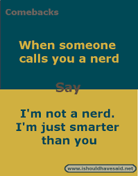 Comebacks If Someone Calls You A Nerd I Should Have Said Comebacks Memes Sarcastic Comebacks Comebacks And Insults