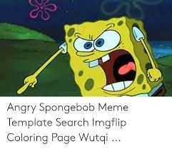 A page for describing memes: Angry Spongebob Meme Template Search Imgflip Coloring Page Wutqi Meme On Me Me