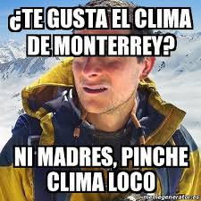 Clima para hoy monterrey 18 mayo 2021 canal 28. Meme Bear Grylls A Te Gusta El Clima De Monterrey Ni Madres Pinche Clima Loco 30382715