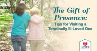 However, staying in touch is always better. The Gift Of Presence Tips For Visiting A Terminally Ill Family Member Or Friend Hospice Of The Red River Valley