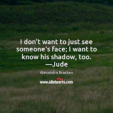 I Don T Want To Just See Someone S Face I Want To Know His Shadow Too Jude Idlehearts