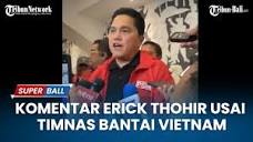 Komentar Erick Thohir Usai Timnas Indonesia Bantai Vietnam ...