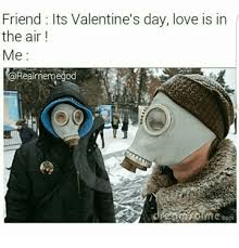 I love the smell of napalm in the morning. Friend Its Valentine S Day Love Is In The Air Me Torealmemegod Meme On Ballmemes Com