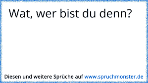 Wat Wer Bist Du Denn Spruchmonster De Wat, wer bist du denn?! spruchmonster de