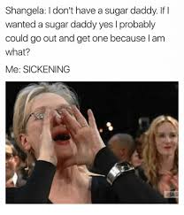 Mona found her sugar daddy. Shangela I Don T Have A Sugar Daddy If I Wanted A Sugar Daddy Yes I Probably Could Go Out And Get One Because I Am What Me Sickening Meme On Me Me