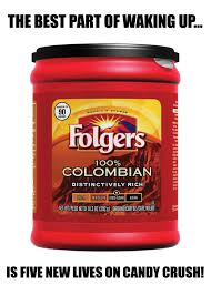 Best Part Of Waking Up Is Folgers In Your Cup Pin By Augusta Cooper On I Love To Laugh Folgers Coffee Candy Crush Folgers