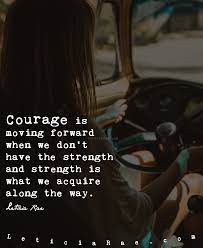 Courage Is Moving Forward When We Don T Have The Strength And Strength Is What We Ac Overcoming Adversity Moving Forward Quotes Inspirational Quotes Motivation