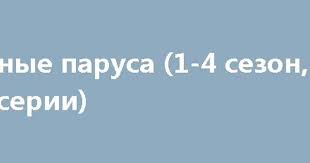 черные паруса 4 сезон смотреть онлайн в хорошем качестве Chernye Parusa 1 4 Sezon Vse Serii Krasnye Braslety Dzhessika Dzhons Filmy Onlajn