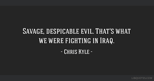 Chris kyle quotes i'm willing to meet my creator and answer every shot that i took. Savage Despicable Evil That S What We Were Fighting In Iraq
