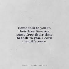 Life Quote Some Talk To You In Their Free Time And Some Free Their Time To Talk To You Learn The Difference Unknown Words Quotes Quotes Quotable Quotes