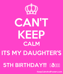 Birthday Wishes For My 5 Year Old Daughter Can T Keep Calm Its My Daughter S 5th Birthday Keep Calm And Posters Generator Maker For To My Daughter Birthday Wishes For Daughter 5th Birthday