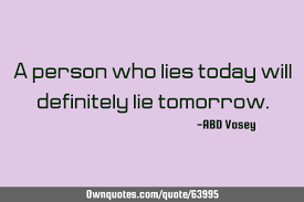 A Person Who Lies Today Will Definitely Lie Tomorrow Ownquotes Com