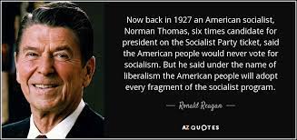 I am not an american but given a choice, i did vote for republican and no! Ronald Reagan Quote Now Back In 1927 An American Socialist Norman Thomas Six