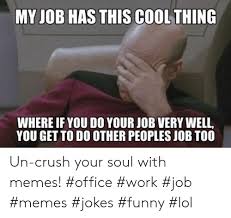 If you're not confident or used to speaking in front of with that, here's our funny job interview meme collection to help you out. My Job Has This Cool Thing Where If You Do Your Job Very Well You Get To Do Other Peoples Job To00 Un Crush Your Soul With Memes Office Work Job Memes Jokes