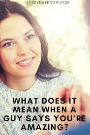 Clearly, the jury is still out on what talking means in the dating world. What Does It Mean When A Guy Says You Re Amazing Dating Relationships You Re Awesome Sayings