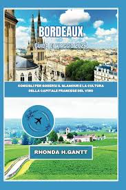 RHONDA H. GANTT – BORDEAUX GUIDA DI VIAGGIO 2024: Consigli per godersi il glamour e la cultura della capitale francese del vino (2024)