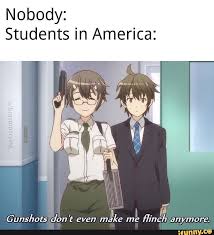 Nobody Students In America Gunshots Ion 1 Even Make Me Flinch Anymore Ifunny Anime Memes Funny Anime Funny Funny Relatable Memes