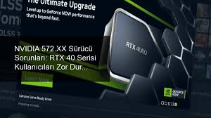 NVIDIA 572.XX Sürücü Sorunları: RTX 40 Serisi Kullanıcıları Zor Durumda - Teknoloji  Ötesi Haberler