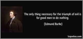 The Only Thing Necessary For The Triumph Of Evil Is For Good Men To Do Nothing Edmund Burke Powerful Quotes Evil Quotes Quotes